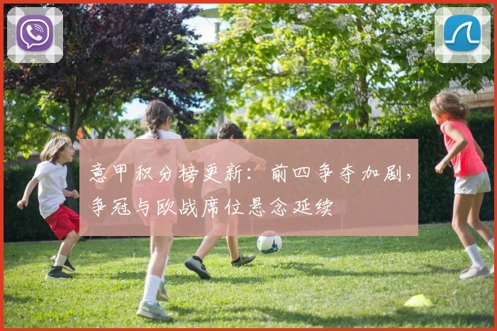 意甲积分榜更新：前四争夺加剧，争冠与欧战席位悬念延续