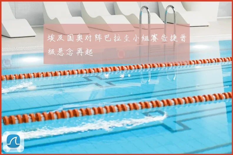 埃及国奥对阵巴拉圭小组赛告捷晋级悬念再起