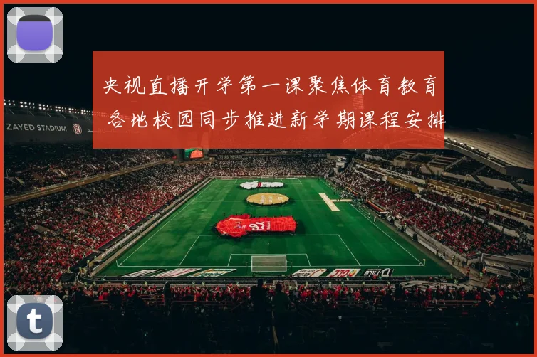 央视直播开学第一课聚焦体育教育 各地校园同步推进新学期课程安排