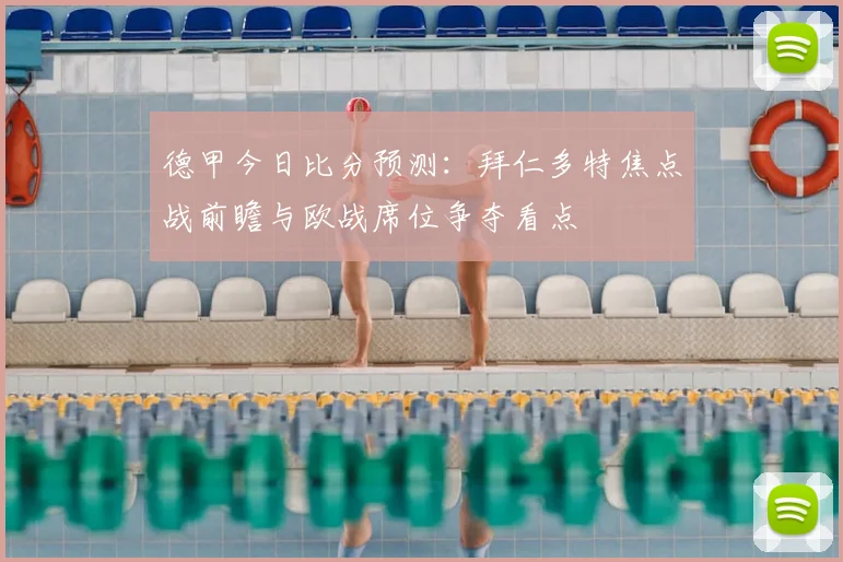 德甲今日比分预测：拜仁多特焦点战前瞻与欧战席位争夺看点