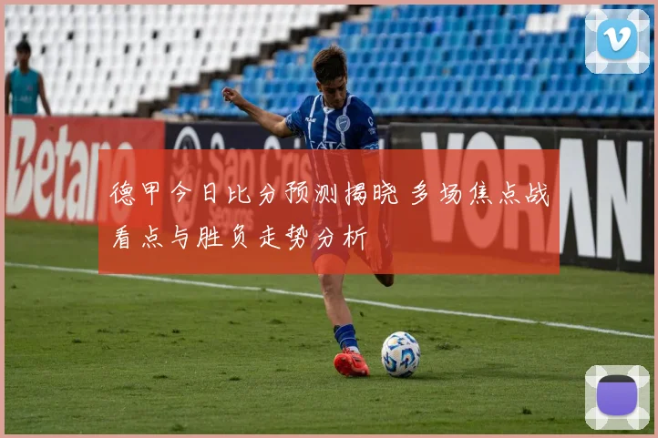 德甲今日比分预测揭晓 多场焦点战看点与胜负走势分析